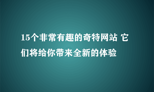 15个非常有趣的奇特网站 它们将给你带来全新的体验