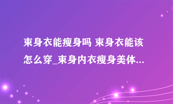 束身衣能瘦身吗 束身衣能该怎么穿_束身内衣瘦身美体的原理_束腰的选择