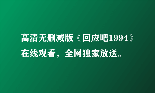 高清无删减版《回应吧1994》在线观看，全网独家放送。