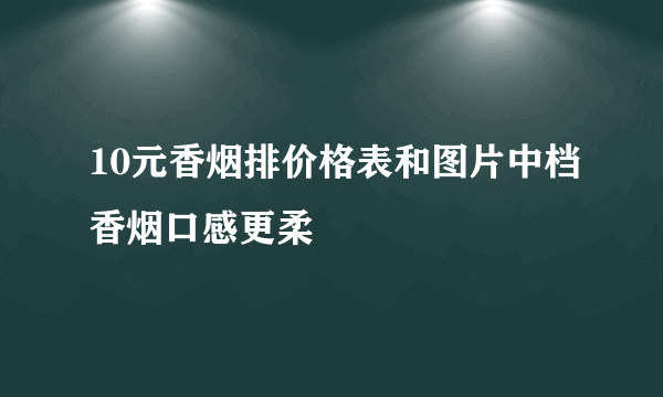 10元香烟排价格表和图片中档香烟口感更柔