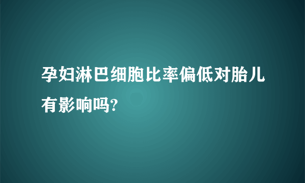 孕妇淋巴细胞比率偏低对胎儿有影响吗?