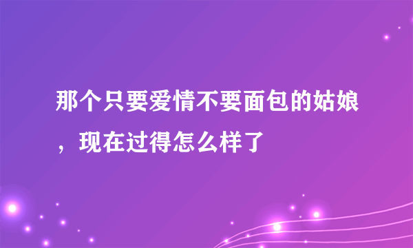 那个只要爱情不要面包的姑娘，现在过得怎么样了