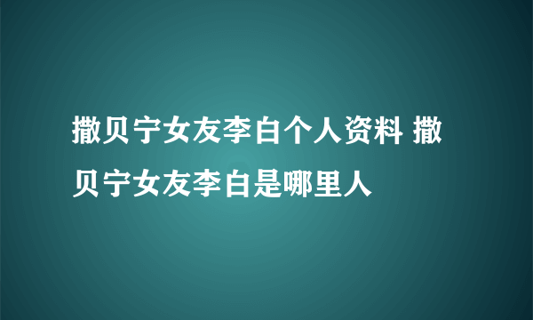 撒贝宁女友李白个人资料 撒贝宁女友李白是哪里人