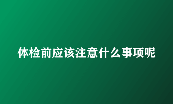 体检前应该注意什么事项呢