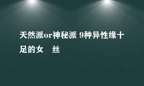 天然派or神秘派 9种异性缘十足的女屌丝