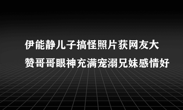 伊能静儿子搞怪照片获网友大赞哥哥眼神充满宠溺兄妹感情好