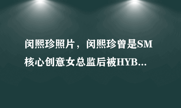 闵熙珍照片，闵熙珍曾是SM核心创意女总监后被HYBE高薪挖走