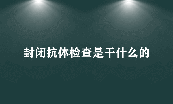 封闭抗体检查是干什么的