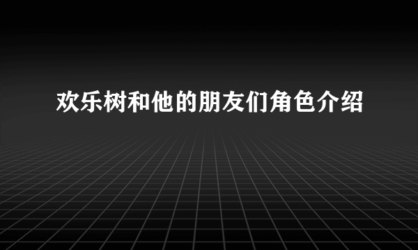 欢乐树和他的朋友们角色介绍