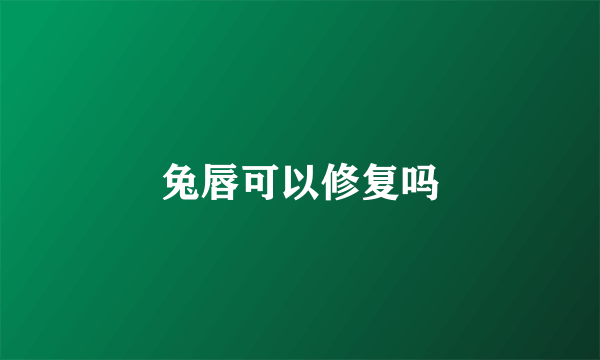 兔唇可以修复吗