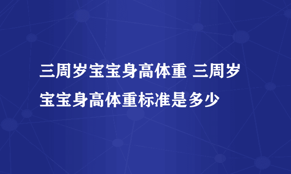 三周岁宝宝身高体重 三周岁宝宝身高体重标准是多少