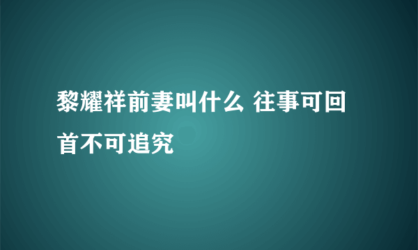 黎耀祥前妻叫什么 往事可回首不可追究