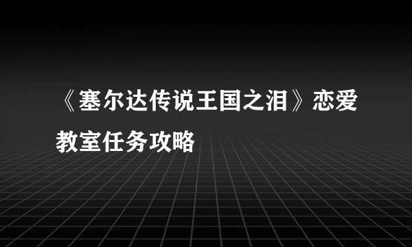 《塞尔达传说王国之泪》恋爱教室任务攻略