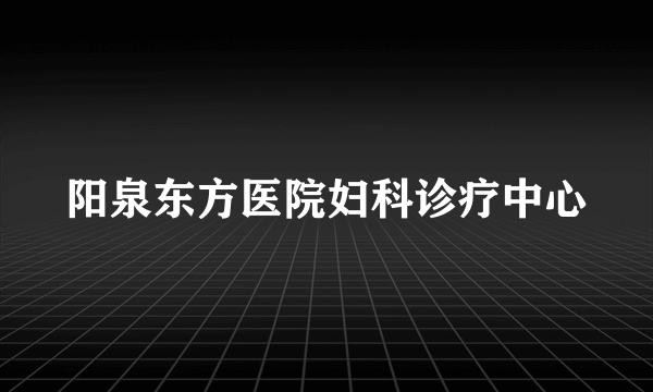 阳泉东方医院妇科诊疗中心