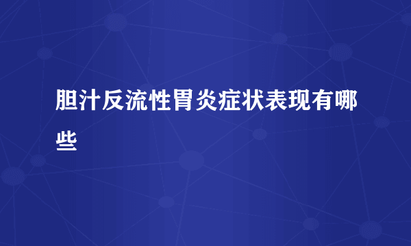 胆汁反流性胃炎症状表现有哪些