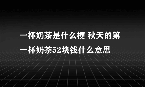 一杯奶茶是什么梗 秋天的第一杯奶茶52块钱什么意思