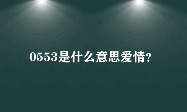 0553是什么意思爱情？