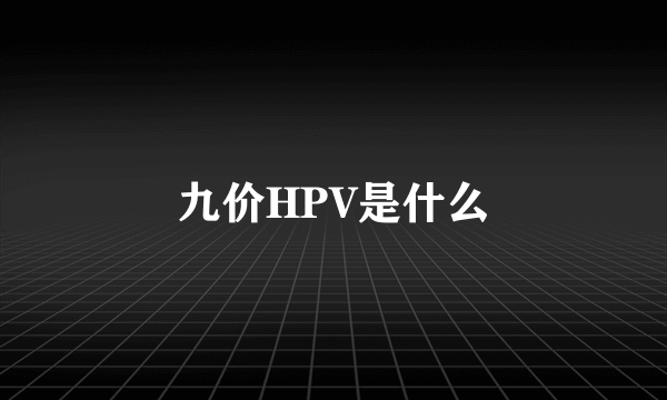 九价HPV是什么