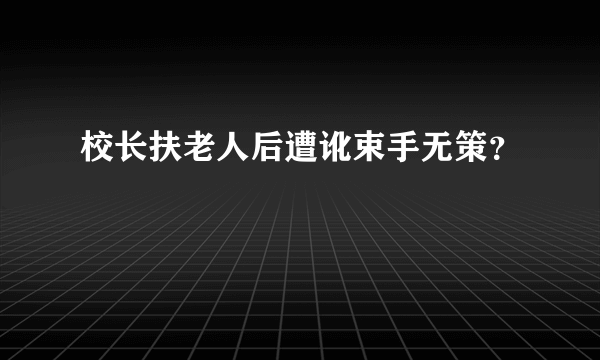 校长扶老人后遭讹束手无策？