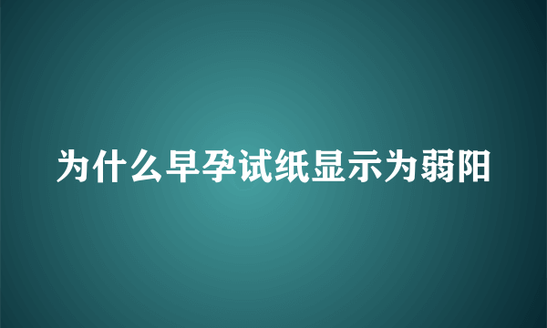 为什么早孕试纸显示为弱阳