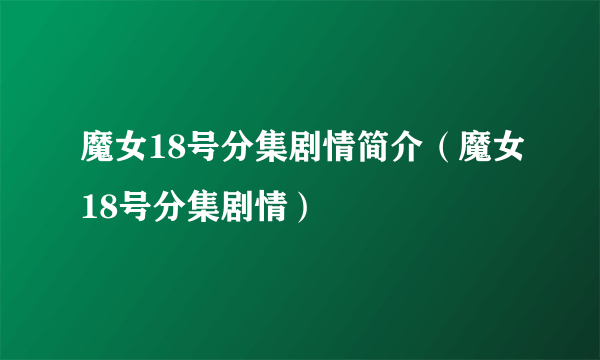 魔女18号分集剧情简介（魔女18号分集剧情）