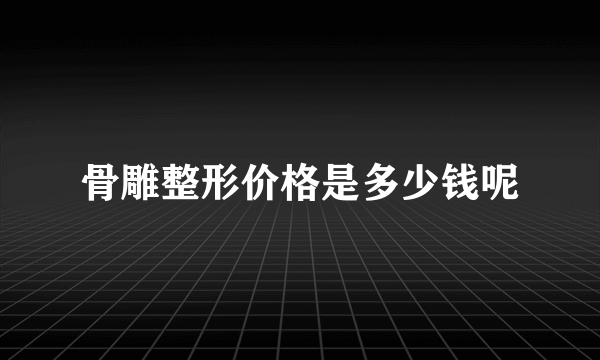 骨雕整形价格是多少钱呢