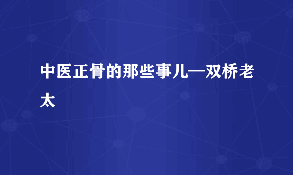 中医正骨的那些事儿—双桥老太