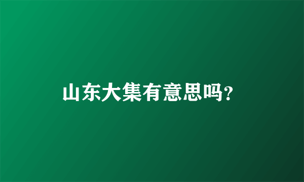 山东大集有意思吗？