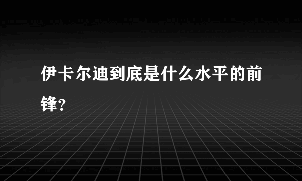 伊卡尔迪到底是什么水平的前锋？