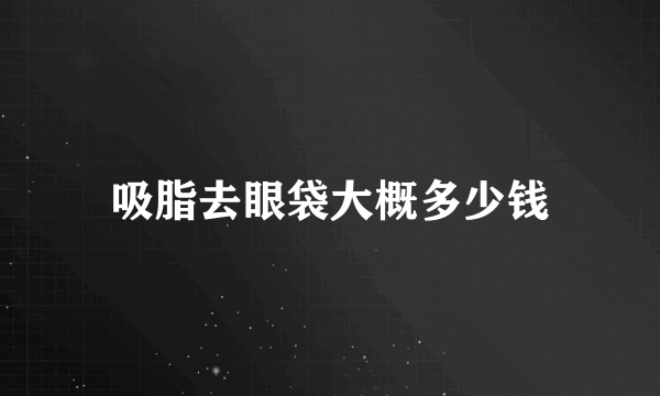 吸脂去眼袋大概多少钱