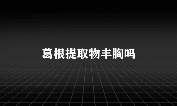 葛根提取物丰胸吗