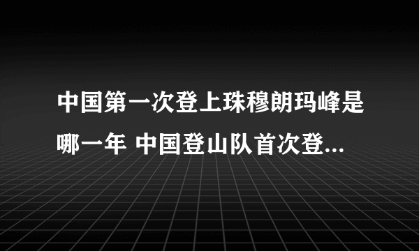 中国第一次登上珠穆朗玛峰是哪一年 中国登山队首次登上珠穆朗玛峰时间