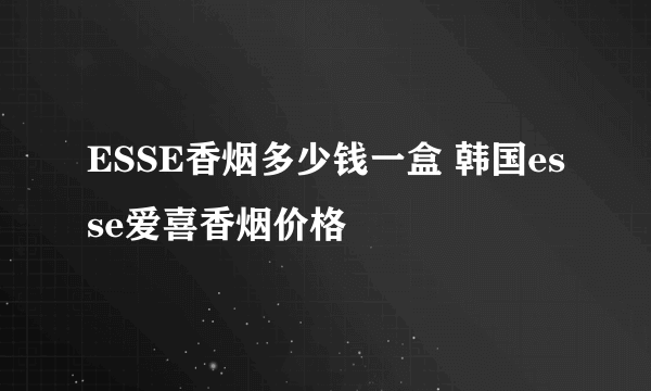 ESSE香烟多少钱一盒 韩国esse爱喜香烟价格