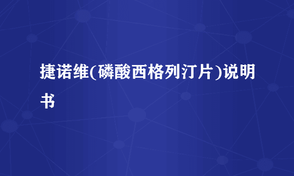 捷诺维(磷酸西格列汀片)说明书