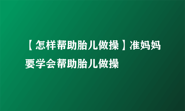 【怎样帮助胎儿做操】准妈妈要学会帮助胎儿做操