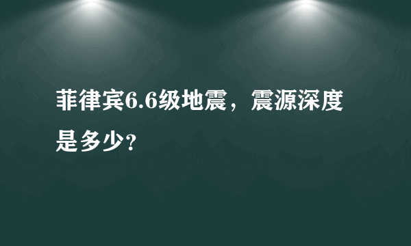 菲律宾6.6级地震，震源深度是多少？