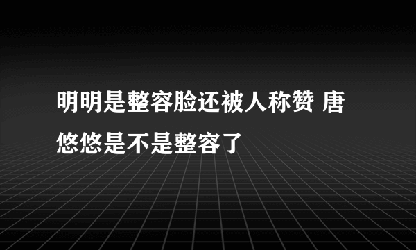 明明是整容脸还被人称赞 唐悠悠是不是整容了