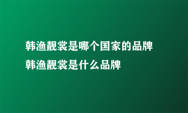 韩渔靓裳是哪个国家的品牌  韩渔靓裳是什么品牌