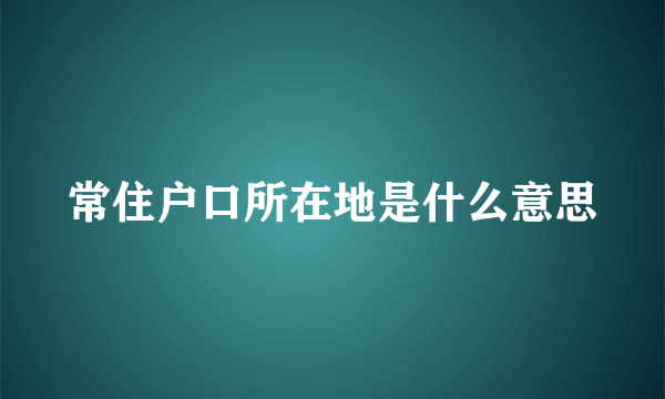 常住户口所在地是什么意思