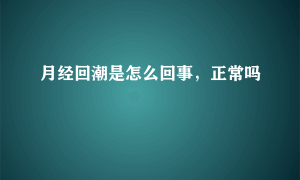 月经回潮是怎么回事，正常吗