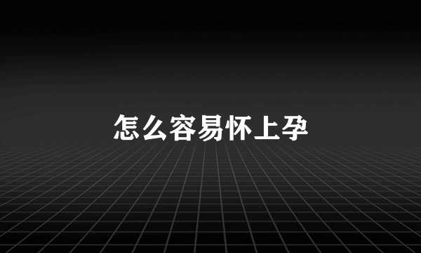 怎么容易怀上孕