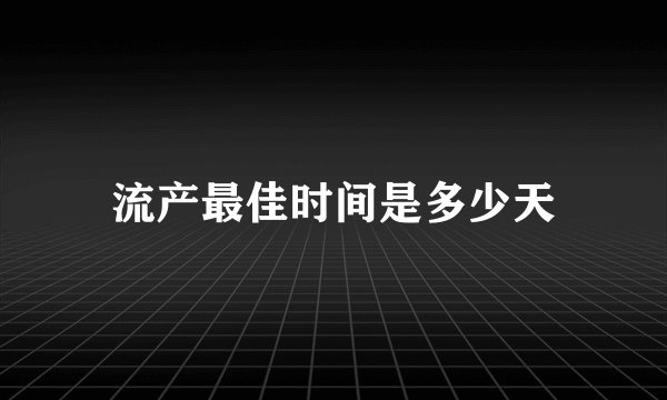 流产最佳时间是多少天