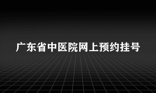 广东省中医院网上预约挂号