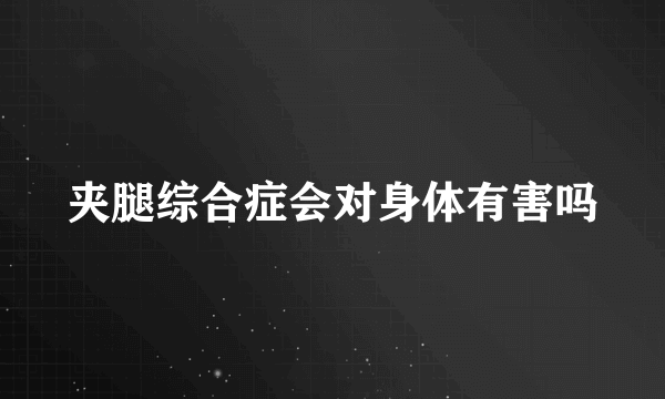 夹腿综合症会对身体有害吗