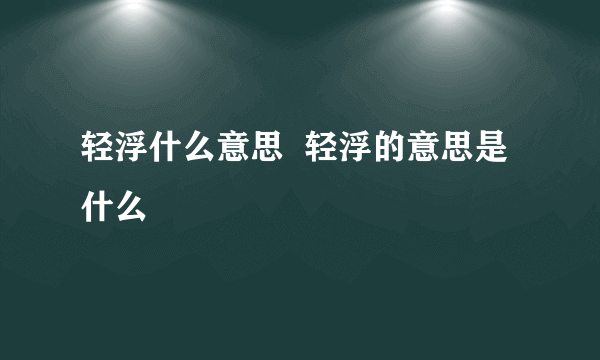 轻浮什么意思  轻浮的意思是什么