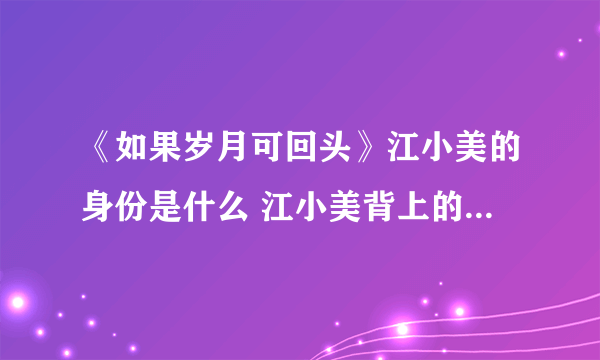 《如果岁月可回头》江小美的身份是什么 江小美背上的伤疤是怎么来的