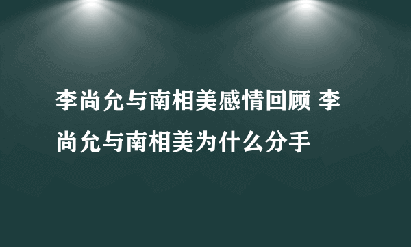 李尚允与南相美感情回顾 李尚允与南相美为什么分手