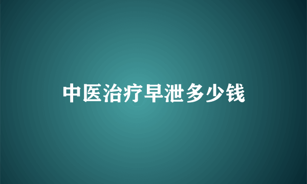 中医治疗早泄多少钱