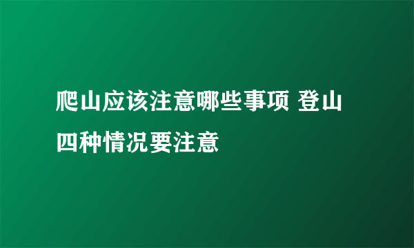 爬山应该注意哪些事项 登山四种情况要注意