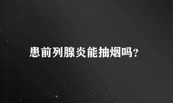 患前列腺炎能抽烟吗？